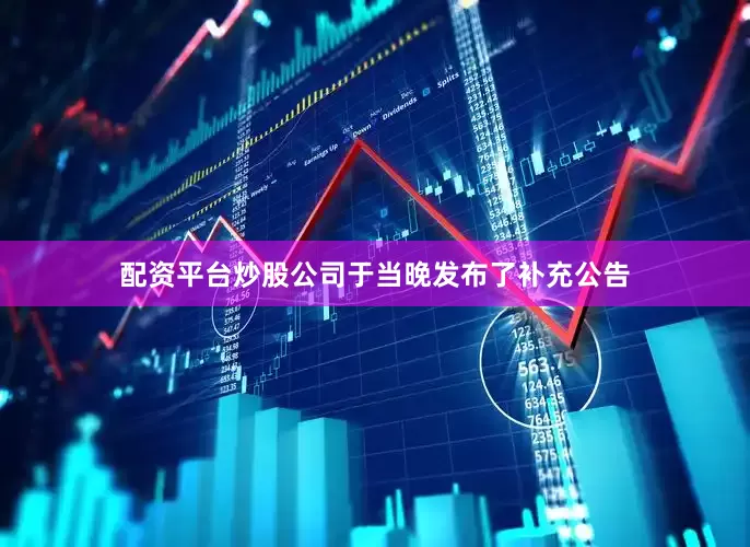 配资平台炒股公司于当晚发布了补充公告
